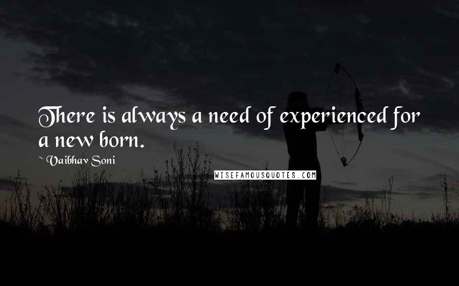 Vaibhav Soni Quotes: There is always a need of experienced for a new born.