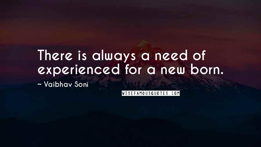 Vaibhav Soni Quotes: There is always a need of experienced for a new born.