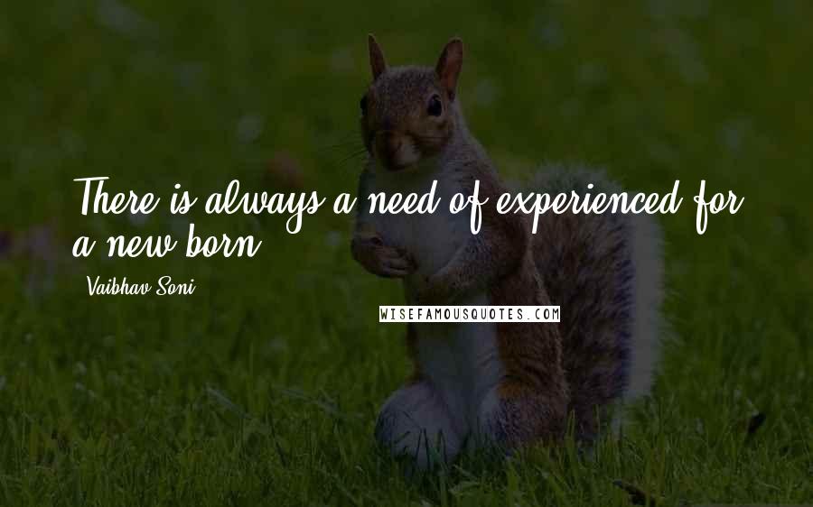 Vaibhav Soni Quotes: There is always a need of experienced for a new born.