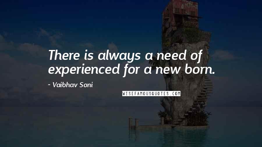Vaibhav Soni Quotes: There is always a need of experienced for a new born.