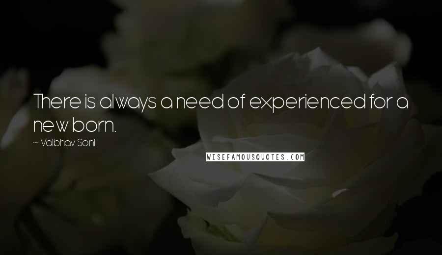 Vaibhav Soni Quotes: There is always a need of experienced for a new born.