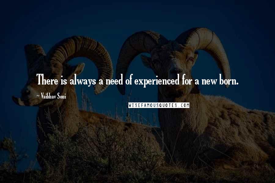 Vaibhav Soni Quotes: There is always a need of experienced for a new born.