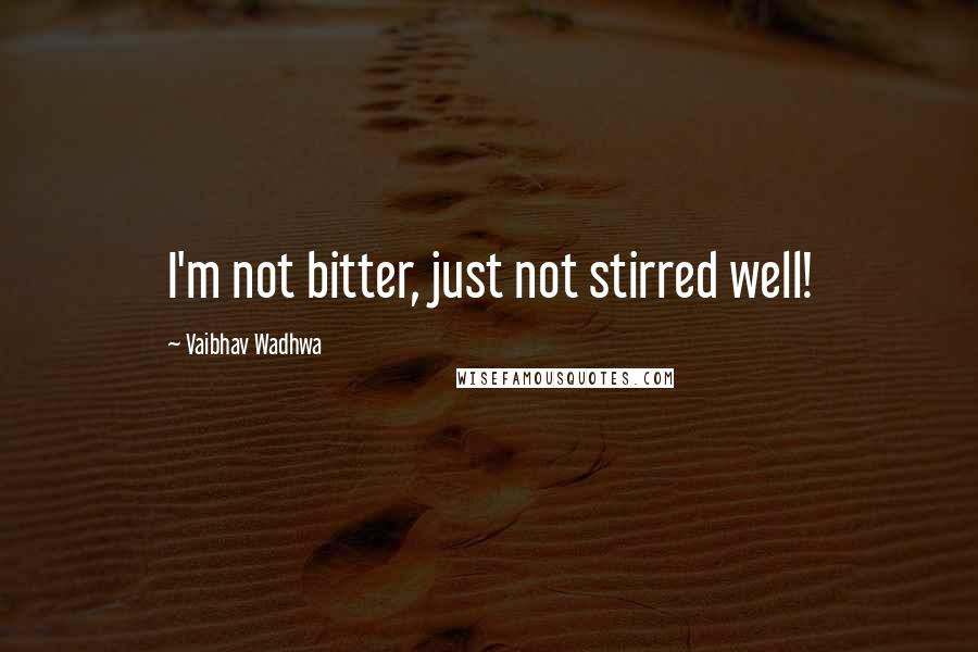 Vaibhav Wadhwa Quotes: I'm not bitter, just not stirred well!