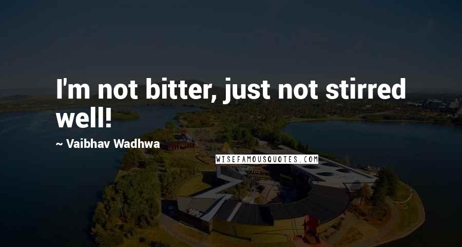 Vaibhav Wadhwa Quotes: I'm not bitter, just not stirred well!