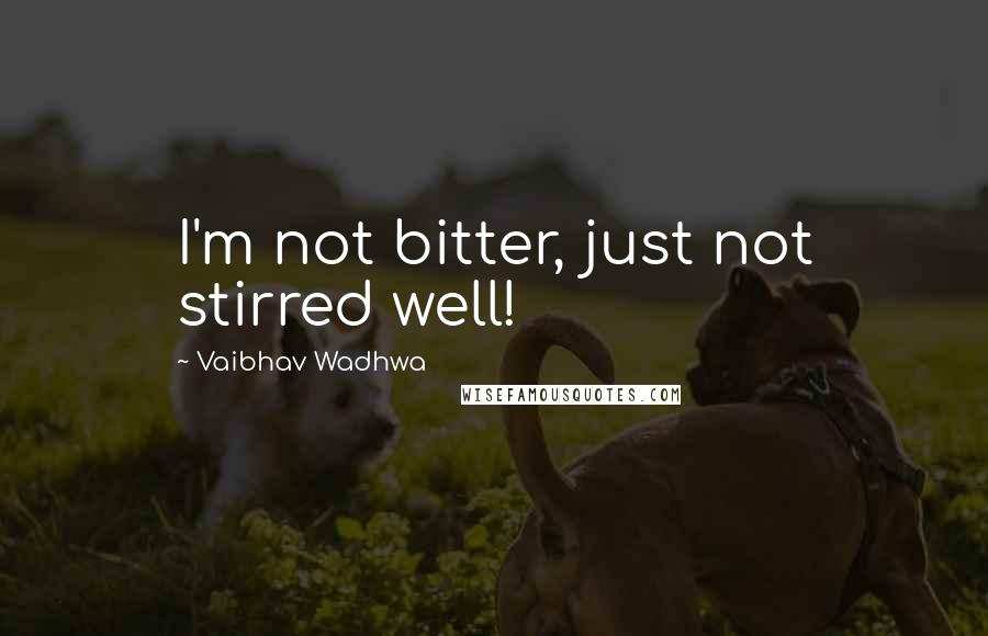 Vaibhav Wadhwa Quotes: I'm not bitter, just not stirred well!