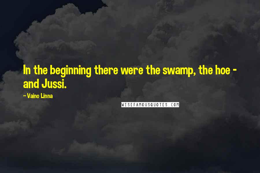 Vaino Linna Quotes: In the beginning there were the swamp, the hoe - and Jussi.