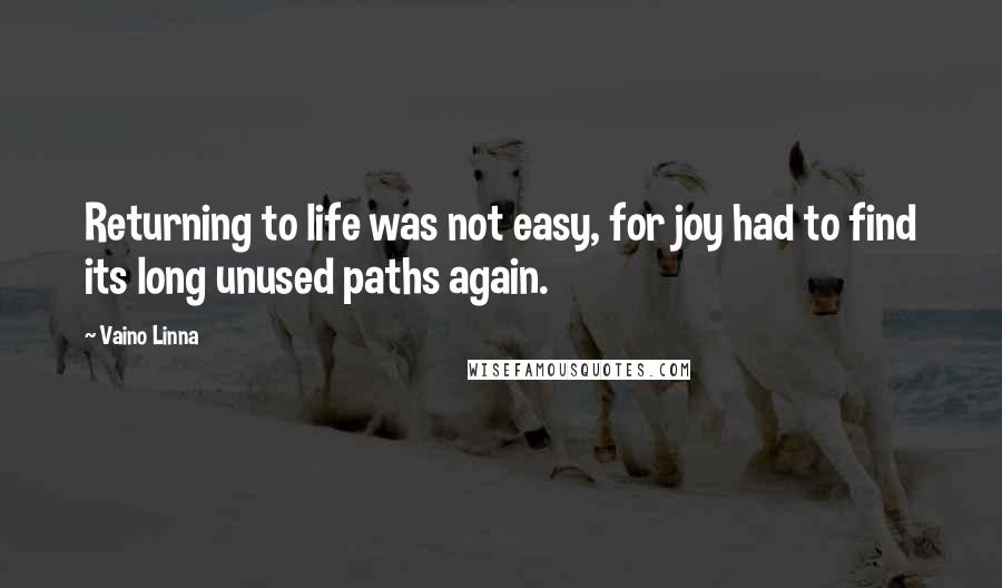 Vaino Linna Quotes: Returning to life was not easy, for joy had to find its long unused paths again.