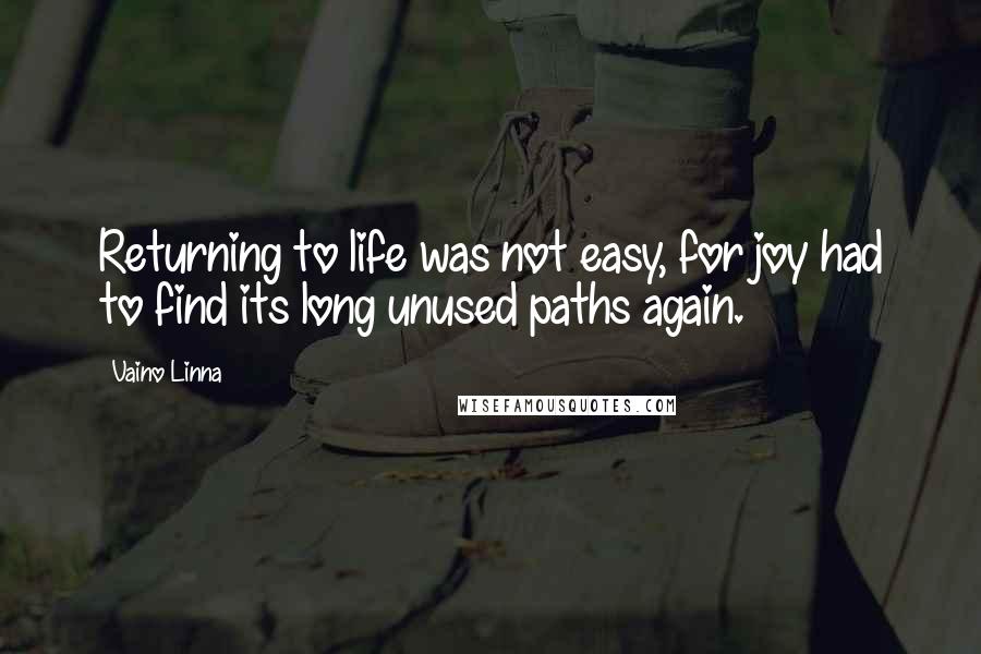 Vaino Linna Quotes: Returning to life was not easy, for joy had to find its long unused paths again.