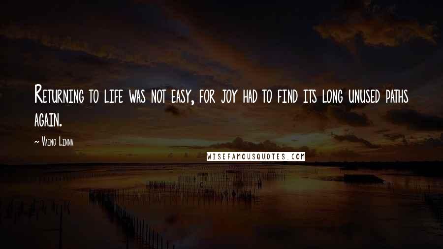 Vaino Linna Quotes: Returning to life was not easy, for joy had to find its long unused paths again.