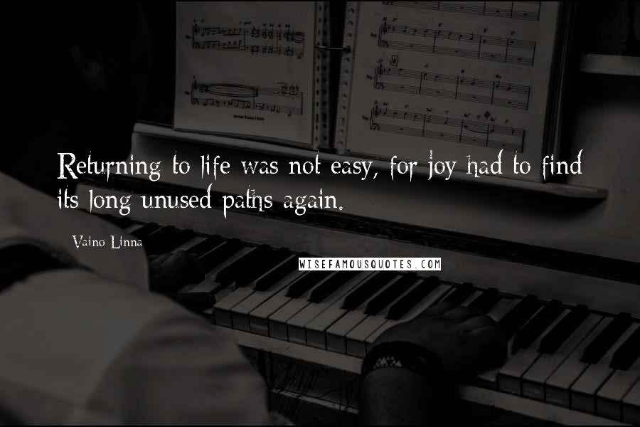 Vaino Linna Quotes: Returning to life was not easy, for joy had to find its long unused paths again.