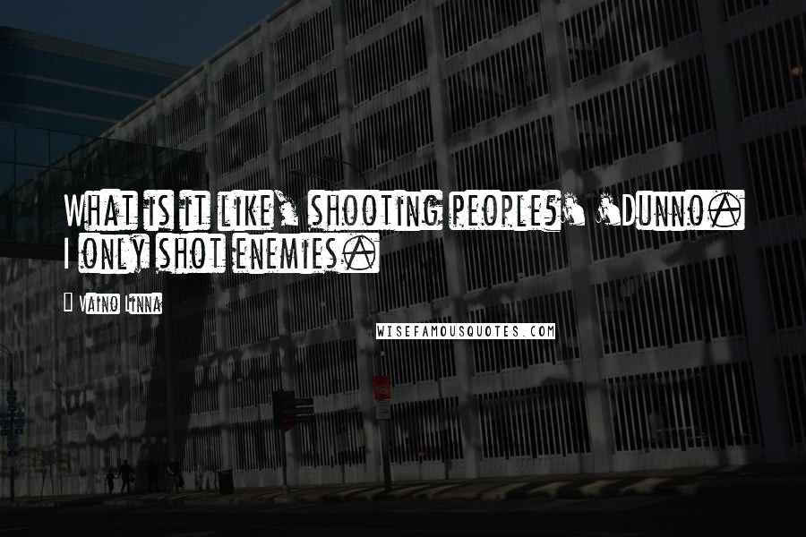 Vaino Linna Quotes: What is it like, shooting people?' 'Dunno. I only shot enemies.