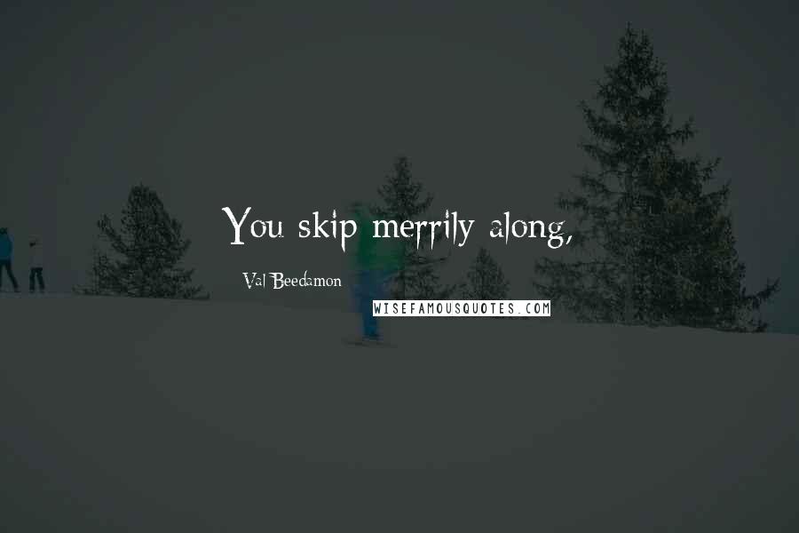 Val Beedamon Quotes: You skip merrily along,