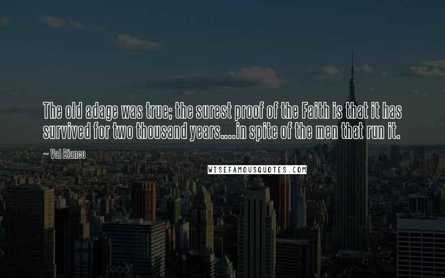 Val Bianco Quotes: The old adage was true; the surest proof of the Faith is that it has survived for two thousand years....in spite of the men that run it.