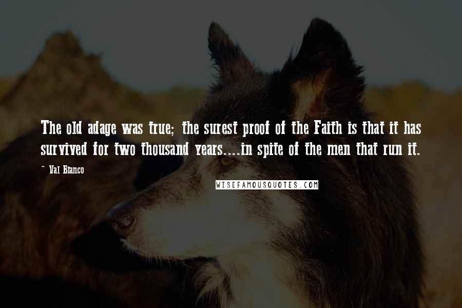 Val Bianco Quotes: The old adage was true; the surest proof of the Faith is that it has survived for two thousand years....in spite of the men that run it.