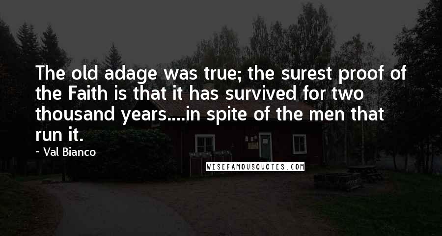 Val Bianco Quotes: The old adage was true; the surest proof of the Faith is that it has survived for two thousand years....in spite of the men that run it.
