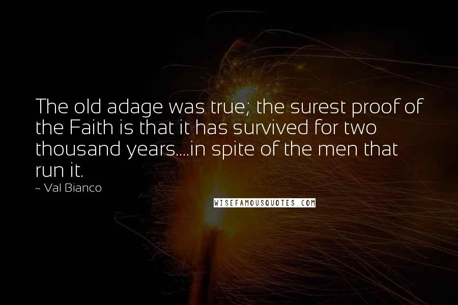 Val Bianco Quotes: The old adage was true; the surest proof of the Faith is that it has survived for two thousand years....in spite of the men that run it.