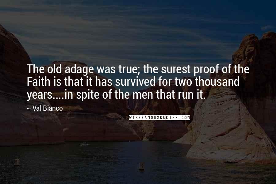 Val Bianco Quotes: The old adage was true; the surest proof of the Faith is that it has survived for two thousand years....in spite of the men that run it.