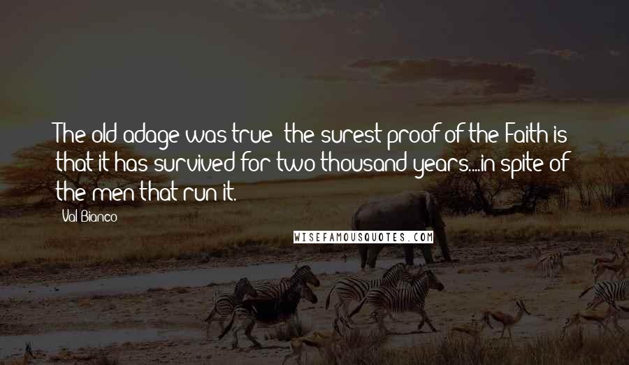 Val Bianco Quotes: The old adage was true; the surest proof of the Faith is that it has survived for two thousand years....in spite of the men that run it.
