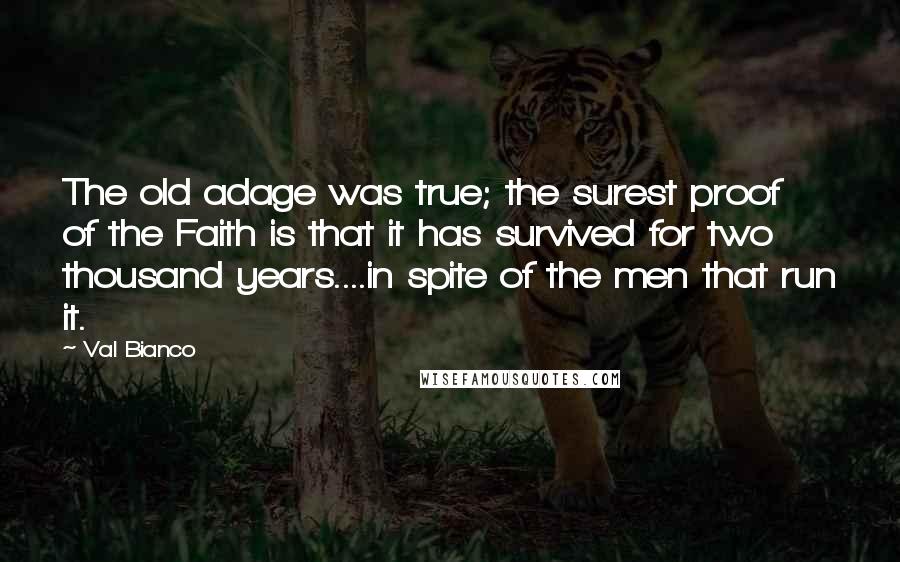 Val Bianco Quotes: The old adage was true; the surest proof of the Faith is that it has survived for two thousand years....in spite of the men that run it.