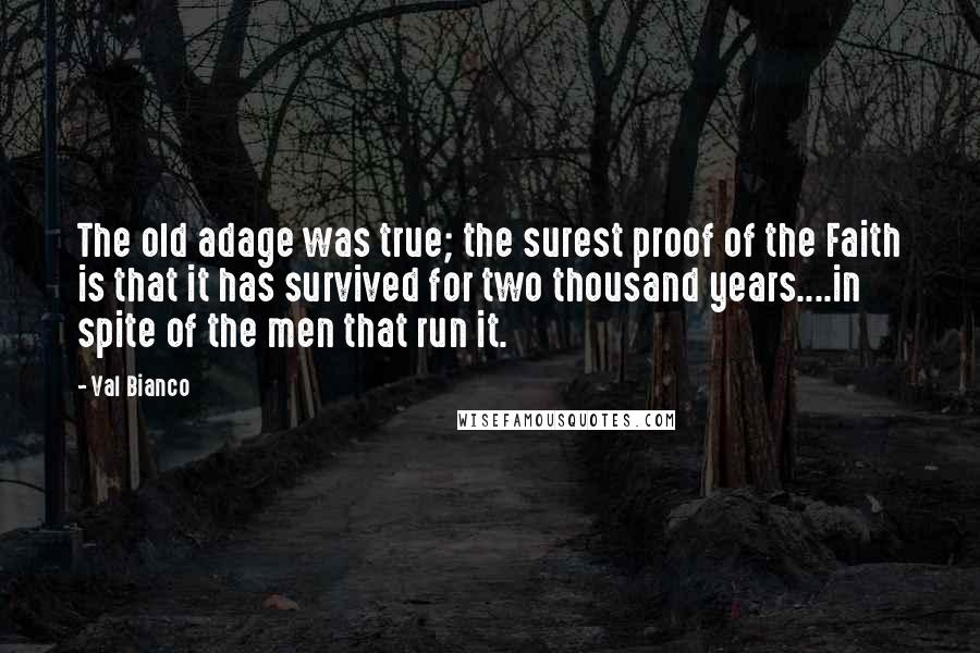 Val Bianco Quotes: The old adage was true; the surest proof of the Faith is that it has survived for two thousand years....in spite of the men that run it.