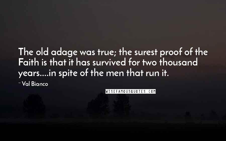 Val Bianco Quotes: The old adage was true; the surest proof of the Faith is that it has survived for two thousand years....in spite of the men that run it.