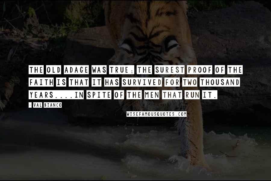 Val Bianco Quotes: The old adage was true; the surest proof of the Faith is that it has survived for two thousand years....in spite of the men that run it.