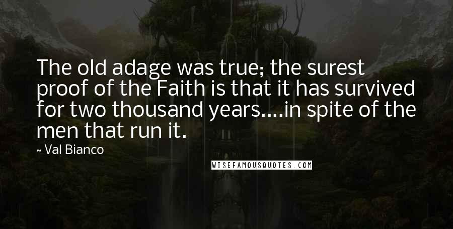 Val Bianco Quotes: The old adage was true; the surest proof of the Faith is that it has survived for two thousand years....in spite of the men that run it.