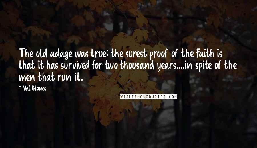 Val Bianco Quotes: The old adage was true; the surest proof of the Faith is that it has survived for two thousand years....in spite of the men that run it.