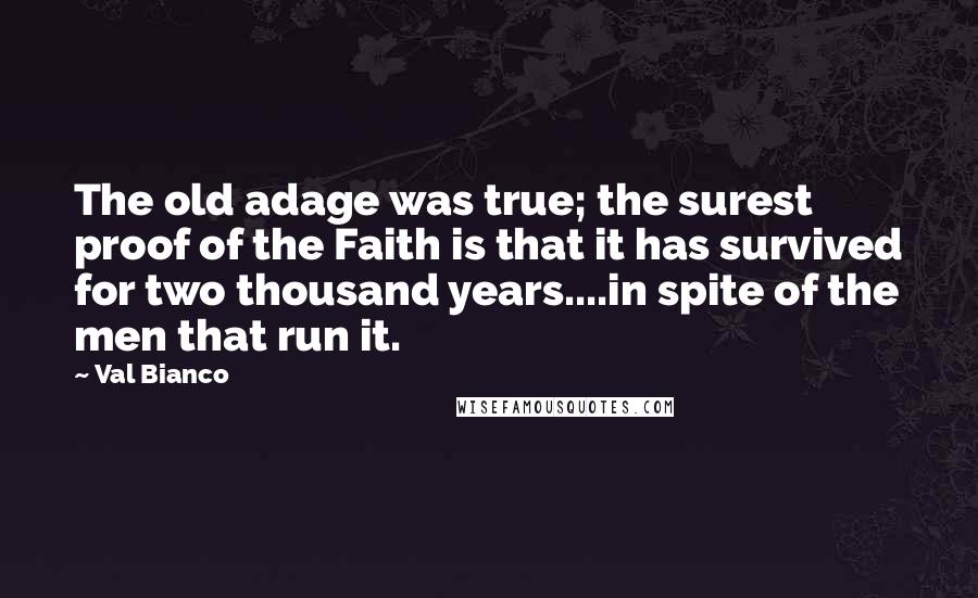 Val Bianco Quotes: The old adage was true; the surest proof of the Faith is that it has survived for two thousand years....in spite of the men that run it.