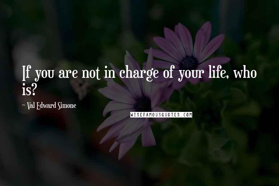 Val Edward Simone Quotes: If you are not in charge of your life, who is?