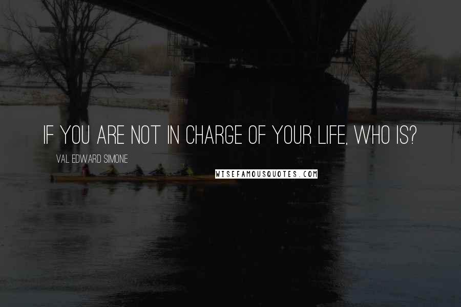 Val Edward Simone Quotes: If you are not in charge of your life, who is?