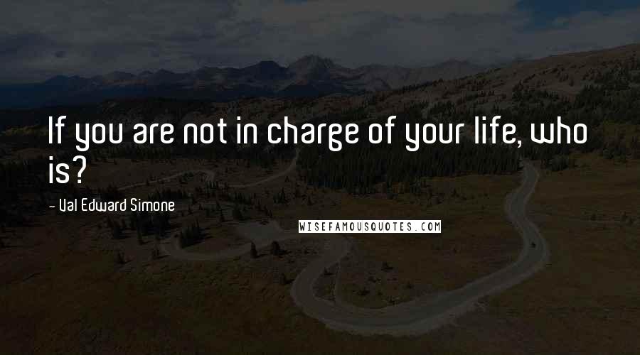 Val Edward Simone Quotes: If you are not in charge of your life, who is?