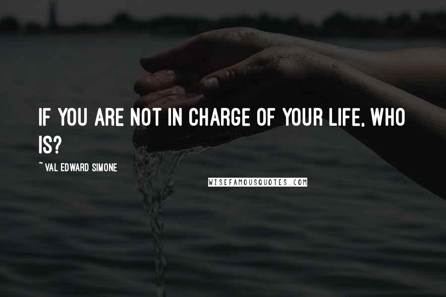 Val Edward Simone Quotes: If you are not in charge of your life, who is?