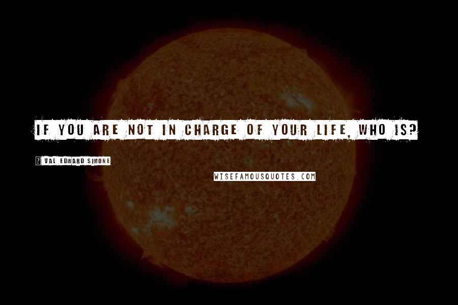 Val Edward Simone Quotes: If you are not in charge of your life, who is?