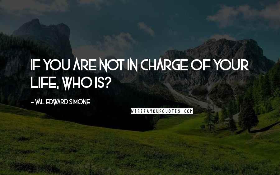 Val Edward Simone Quotes: If you are not in charge of your life, who is?