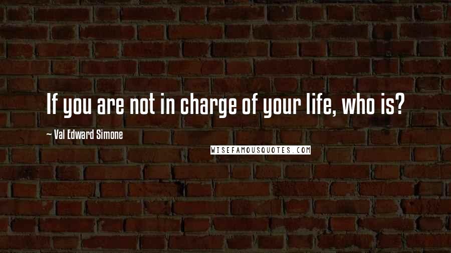 Val Edward Simone Quotes: If you are not in charge of your life, who is?