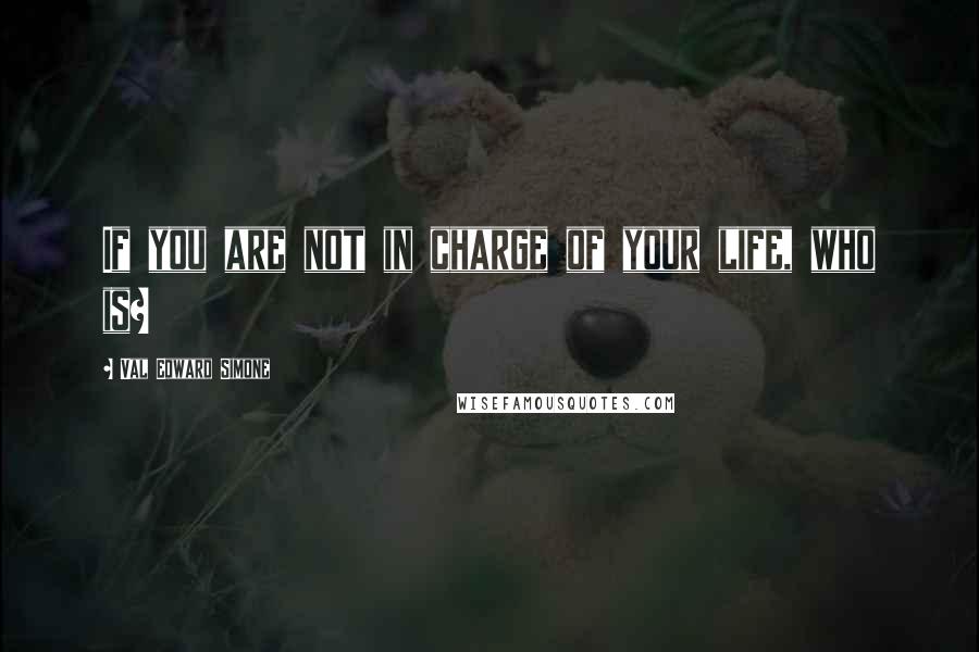 Val Edward Simone Quotes: If you are not in charge of your life, who is?