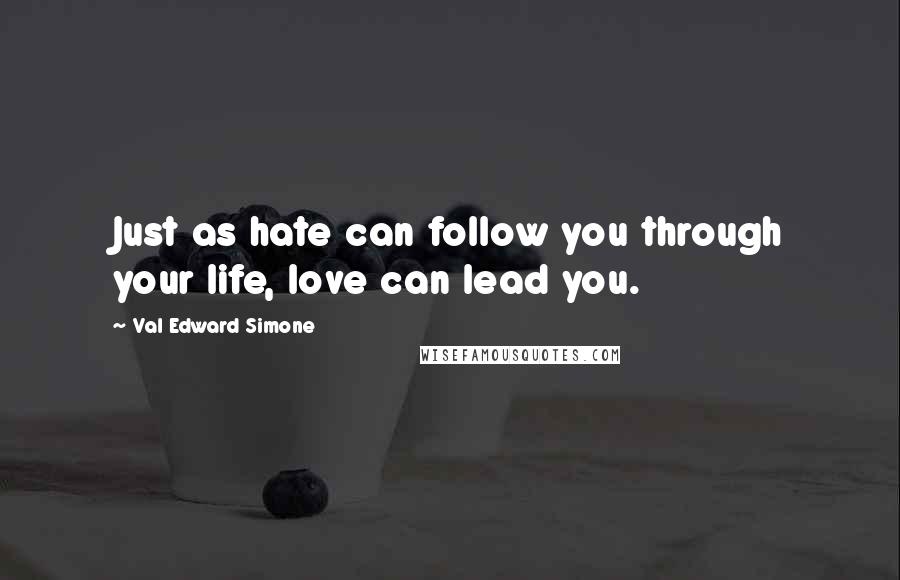 Val Edward Simone Quotes: Just as hate can follow you through your life, love can lead you.