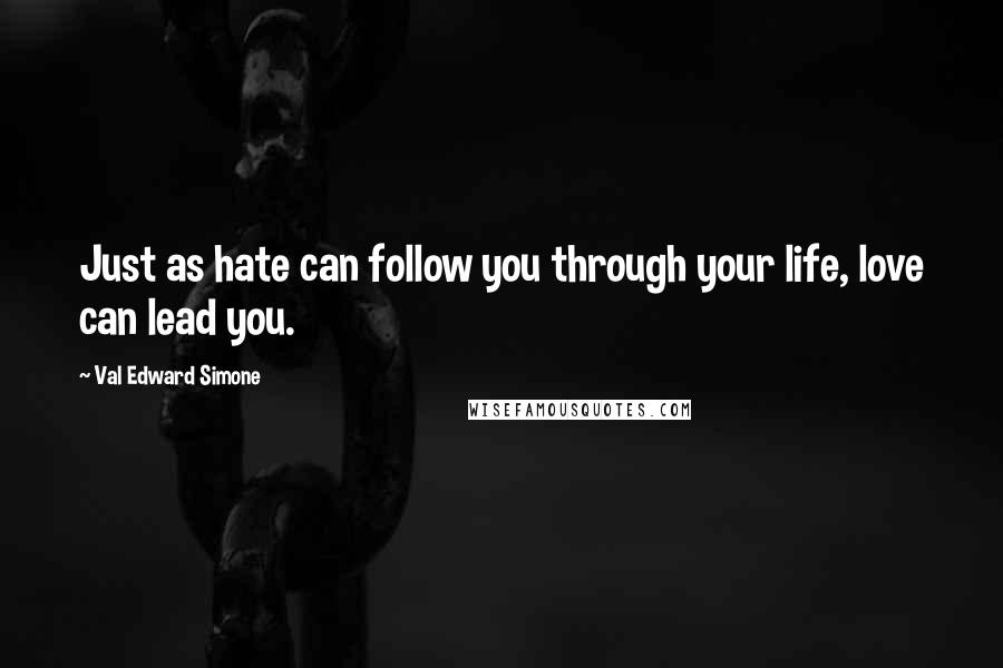 Val Edward Simone Quotes: Just as hate can follow you through your life, love can lead you.