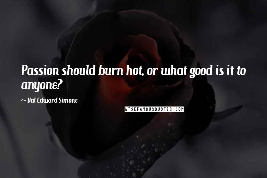 Val Edward Simone Quotes: Passion should burn hot, or what good is it to anyone?