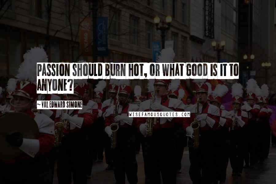 Val Edward Simone Quotes: Passion should burn hot, or what good is it to anyone?