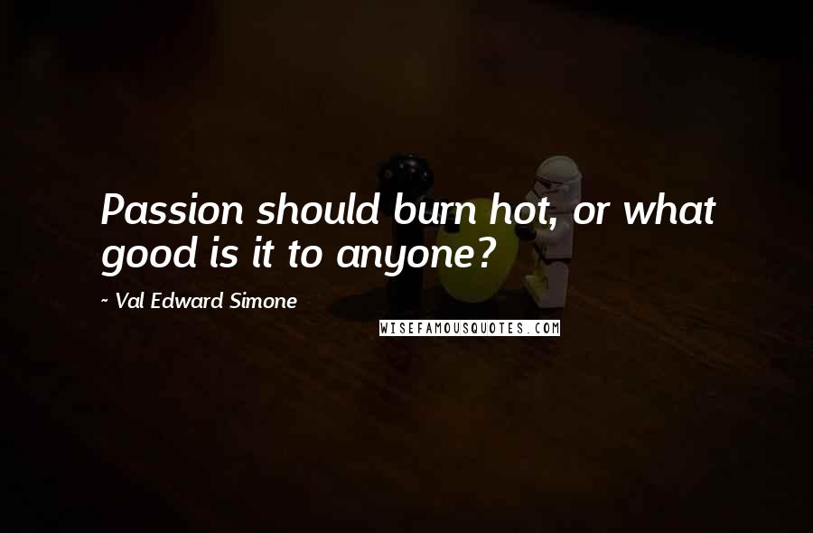 Val Edward Simone Quotes: Passion should burn hot, or what good is it to anyone?