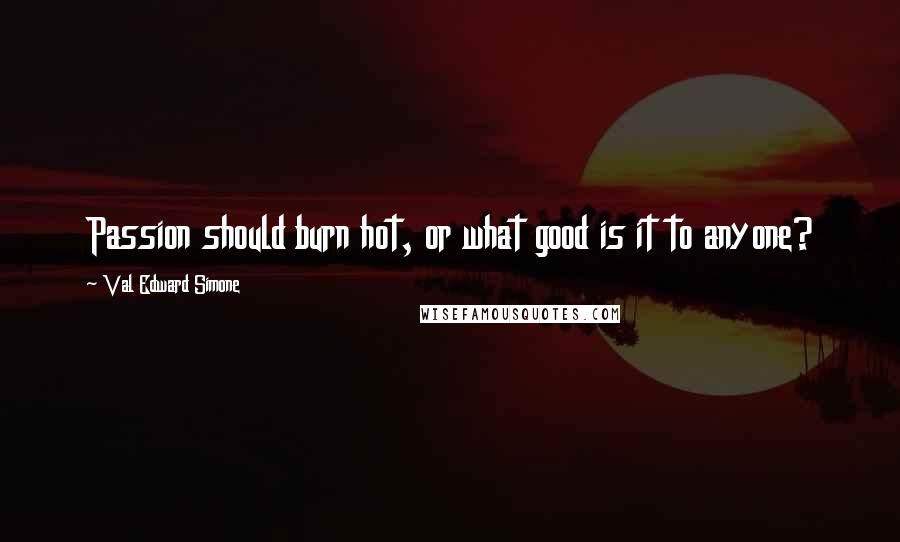 Val Edward Simone Quotes: Passion should burn hot, or what good is it to anyone?