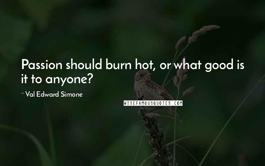 Val Edward Simone Quotes: Passion should burn hot, or what good is it to anyone?