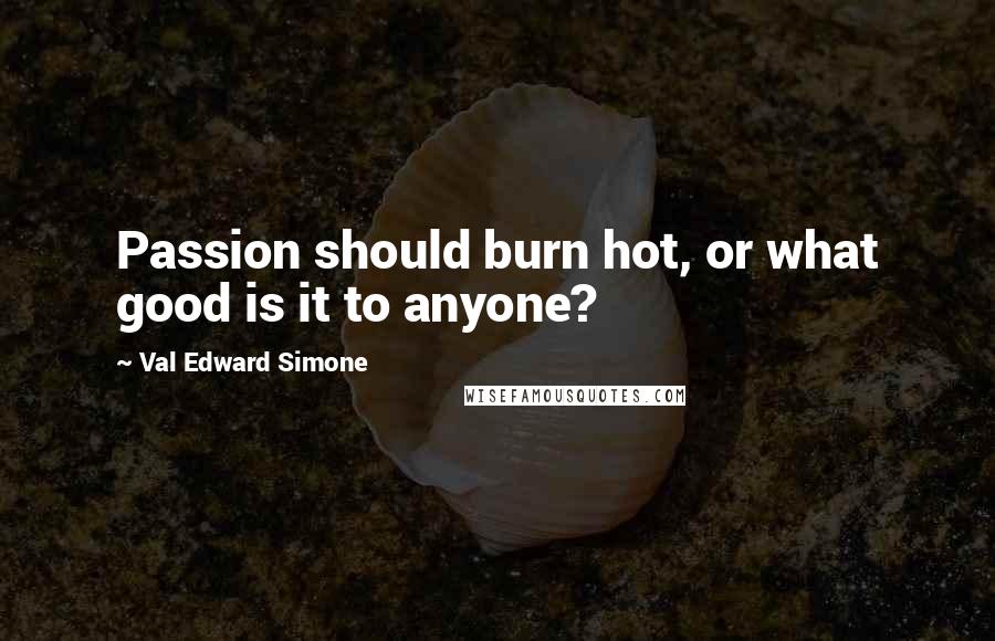 Val Edward Simone Quotes: Passion should burn hot, or what good is it to anyone?