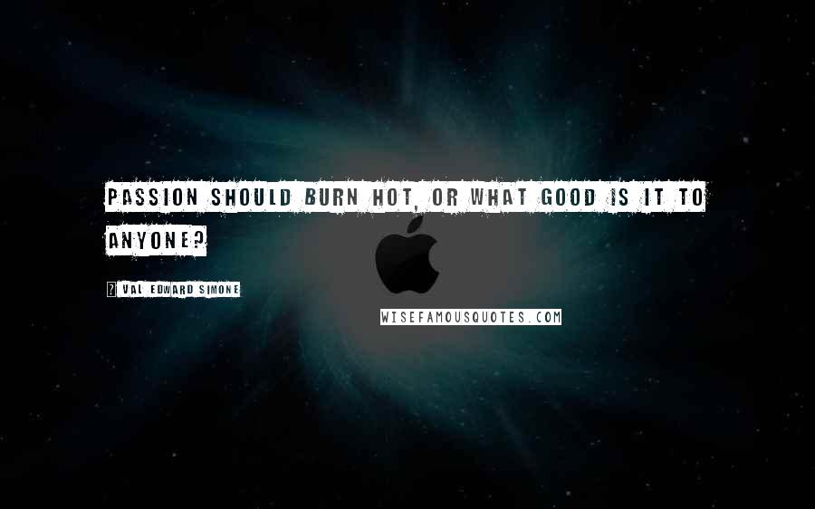 Val Edward Simone Quotes: Passion should burn hot, or what good is it to anyone?