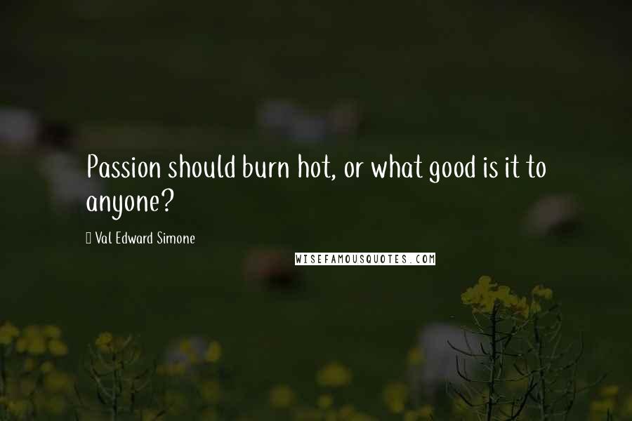 Val Edward Simone Quotes: Passion should burn hot, or what good is it to anyone?