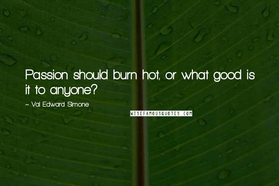 Val Edward Simone Quotes: Passion should burn hot, or what good is it to anyone?