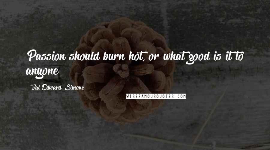 Val Edward Simone Quotes: Passion should burn hot, or what good is it to anyone?