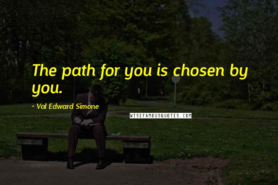 Val Edward Simone Quotes: The path for you is chosen by you.